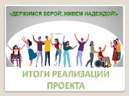 Итоги реализации проекта «Держимся верой, живем надеждой!» Итоги реализации проекта «Держимся верой, живем надеждой!»